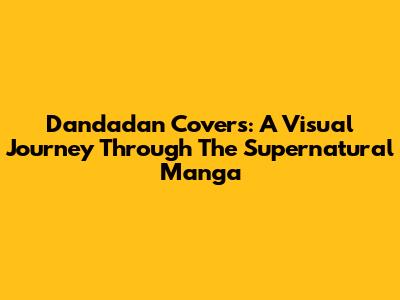 Dandadan Covers: A Visual Journey Through The Supernatural Manga