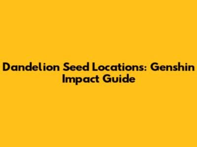 Dandelion Seed Locations: Genshin Impact Guide