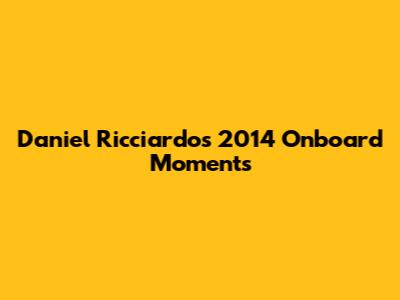 Daniel Ricciardo's 2014 Onboard Moments