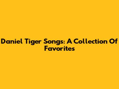 Daniel Tiger Songs: A Collection Of Favorites