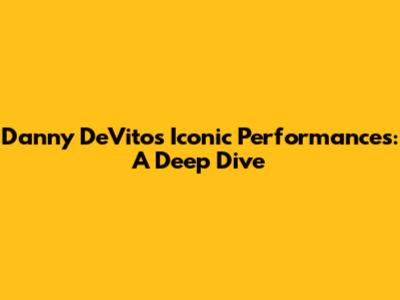 Danny DeVito's Iconic Performances: A Deep Dive