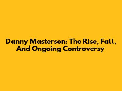 Danny Masterson: The Rise, Fall, And Ongoing Controversy