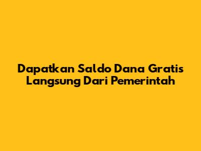 Dapatkan Saldo Dana Gratis Langsung Dari Pemerintah