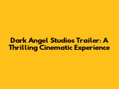 Dark Angel Studios Trailer: A Thrilling Cinematic Experience