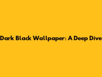Dark Black Wallpaper: A Deep Dive