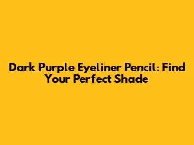 Dark Purple Eyeliner Pencil: Find Your Perfect Shade