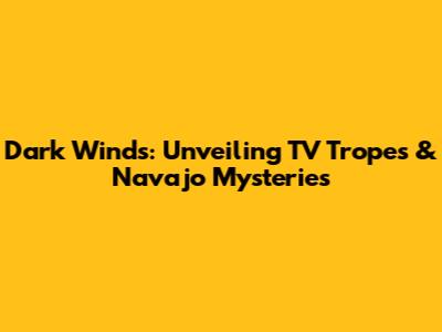 Dark Winds: Unveiling TV Tropes & Navajo Mysteries