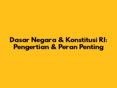 Dasar Negara & Konstitusi RI: Pengertian & Peran Penting