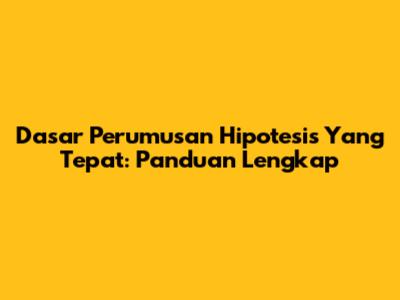 Dasar Perumusan Hipotesis Yang Tepat: Panduan Lengkap