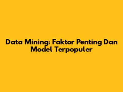 Data Mining: Faktor Penting Dan Model Terpopuler