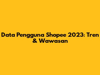 Data Pengguna Shopee 2023: Tren & Wawasan