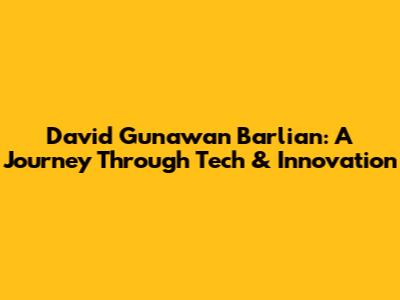 David Gunawan Barlian: A Journey Through Tech & Innovation