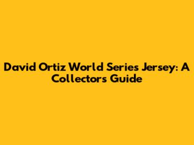 David Ortiz World Series Jersey: A Collector's Guide