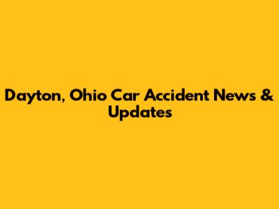 Dayton, Ohio Car Accident News & Updates