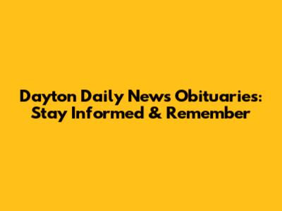 Dayton Daily News Obituaries: Stay Informed & Remember