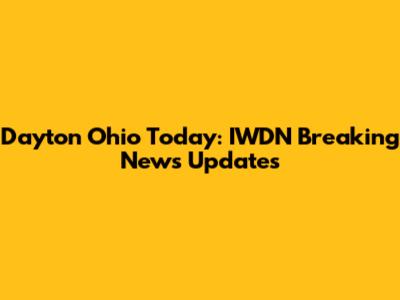 Dayton Ohio Today: IWDN Breaking News Updates