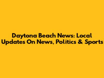 Daytona Beach News: Local Updates On News, Politics & Sports