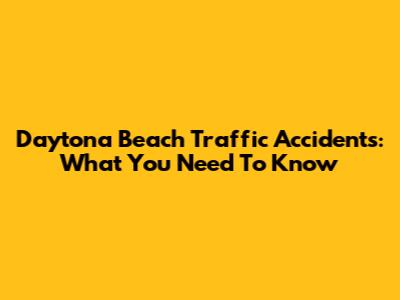 Daytona Beach Traffic Accidents: What You Need To Know