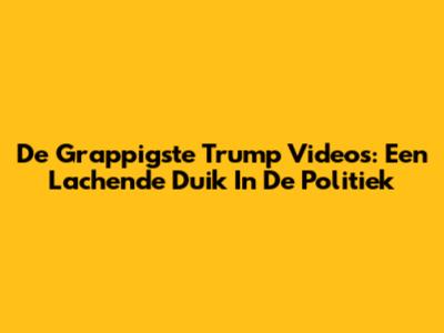 De Grappigste Trump Video's: Een Lachende Duik In De Politiek