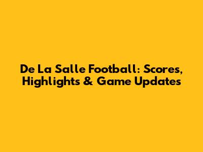 De La Salle Football: Scores, Highlights & Game Updates