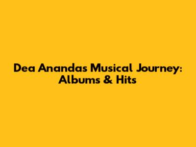 Dea Ananda's Musical Journey: Albums & Hits