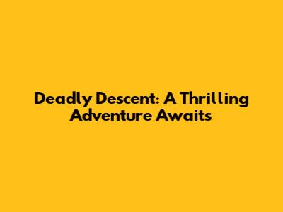 Deadly Descent: A Thrilling Adventure Awaits