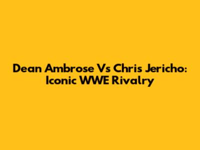 Dean Ambrose Vs Chris Jericho: Iconic WWE Rivalry