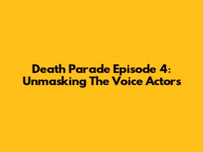 Death Parade Episode 4: Unmasking The Voice Actors