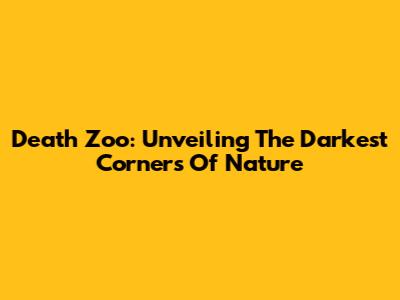 Death Zoo: Unveiling The Darkest Corners Of Nature