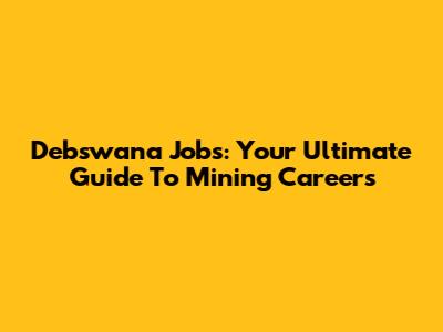 Debswana Jobs: Your Ultimate Guide To Mining Careers