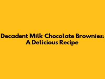 Decadent Milk Chocolate Brownies: A Delicious Recipe