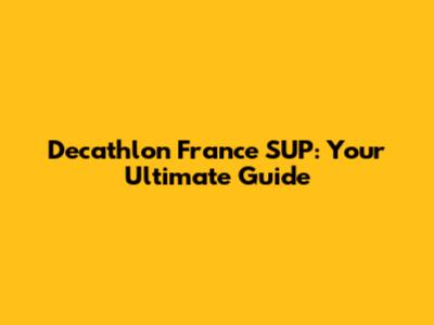Decathlon France SUP: Your Ultimate Guide