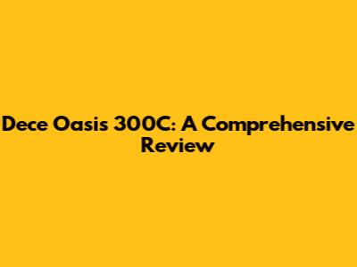Dece Oasis 300C: A Comprehensive Review