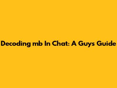 Decoding 'mb' In Chat: A Guy's Guide
