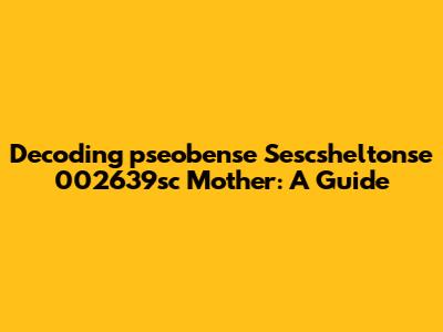 Decoding 'pseobense Sescsheltonse 002639sc Mother': A Guide