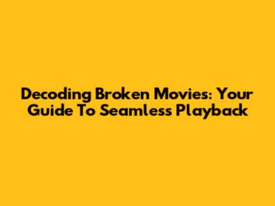 Decoding Broken Movies: Your Guide To Seamless Playback