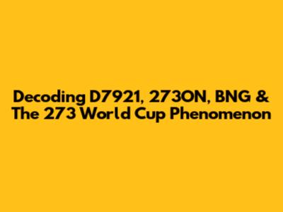 Decoding D7921, 273ON, BNG & The 273 World Cup Phenomenon