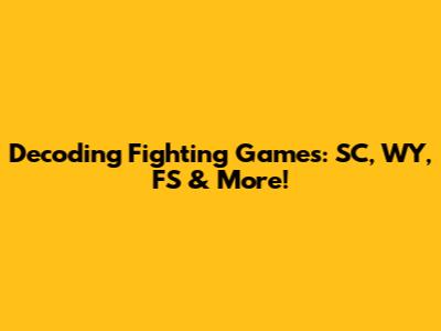 Decoding Fighting Games: SC, WY, FS & More!