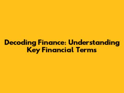 Decoding Finance: Understanding Key Financial Terms