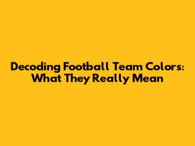 Decoding Football Team Colors: What They Really Mean
