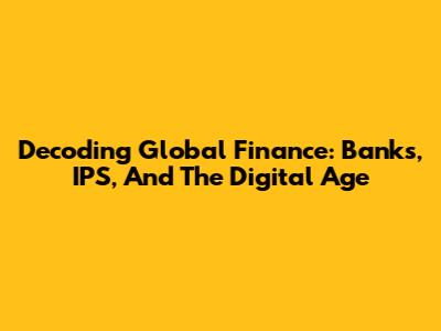 Decoding Global Finance: Banks, IPS, And The Digital Age