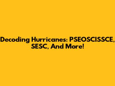 Decoding Hurricanes: PSEOSCISSCE, SESC, And More!