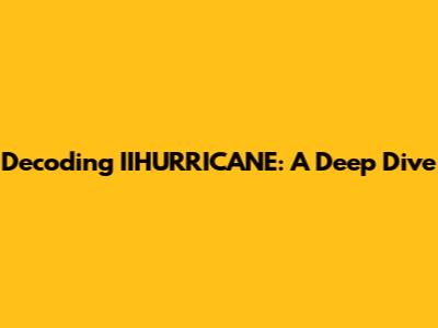 Decoding IIHURRICANE: A Deep Dive