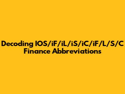 Decoding IOS/iF/iL/iS/iC/iF/L/S/C Finance Abbreviations
