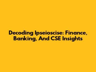 Decoding Ipseioscise: Finance, Banking, And CSE Insights