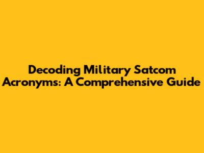 Decoding Military Satcom Acronyms: A Comprehensive Guide