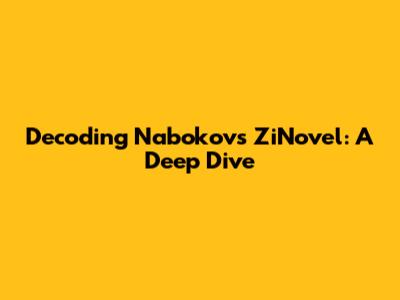 Decoding Nabokov's ZiNovel: A Deep Dive
