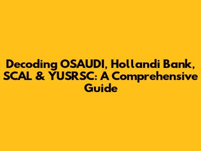 Decoding OSAUDI, Hollandi Bank, SCAL & YUSRSC: A Comprehensive Guide
