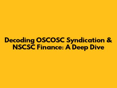 Decoding OSCOSC Syndication & NSCSC Finance: A Deep Dive