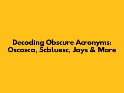 Decoding Obscure Acronyms: Oscosca, Scbluesc, Jays & More